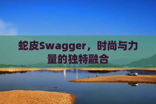 蛇皮Swagger,时尚与力量的独特融合